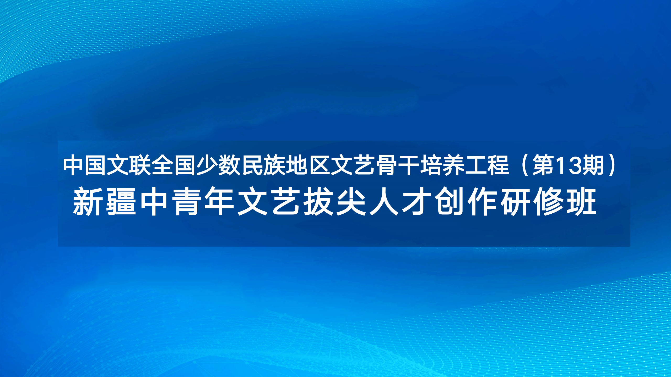 中国文联全国少数民族地区文艺骨干培养工程（第13期）：新疆中青年文艺拔尖人才创作研修班