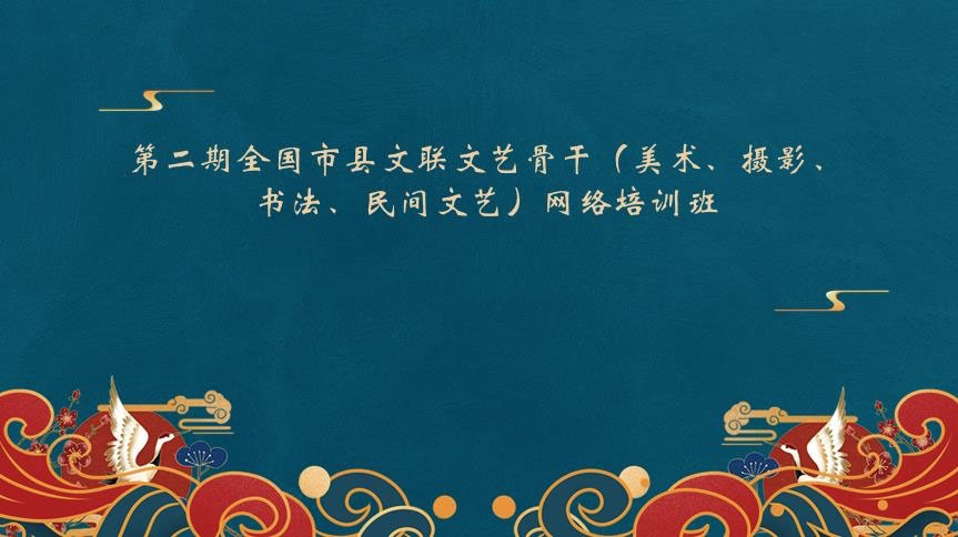 第二期全国市县文联文艺骨干 （美术、摄影、书法、民间文艺）网络培训班开班