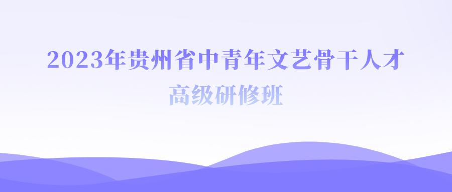 2023年贵州省中青年文艺骨干人才高级研修班线上课程回顾