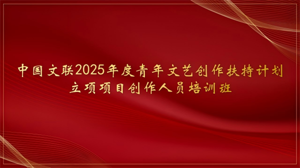 培训预热|2025年度青年文艺创作扶持计划立项项目创作人员培训班即将开班