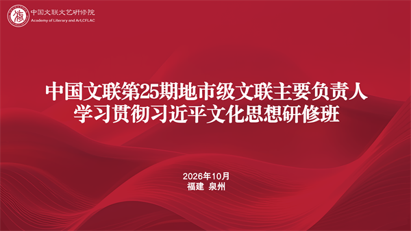 培训预热｜中国文联第25期全国地市级文联主要负责人学习贯彻习近平文化思想研修班即将开班